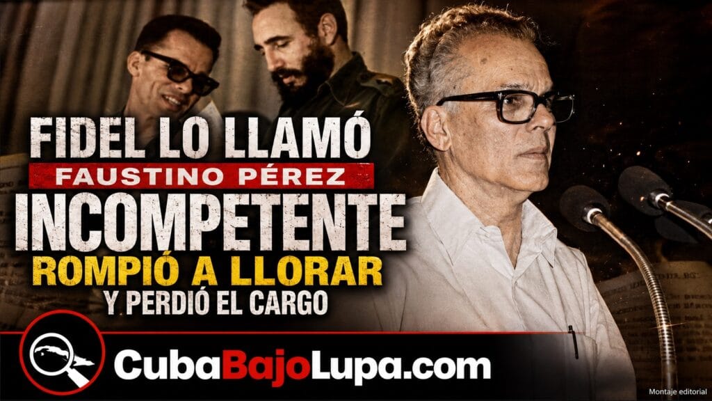 FIDEL CASTRO LO LLAMÓ “INCOMPETENTE”, LLORÓ ANTE EL GABINETE Y SEMANAS DESPUÉS PERDIÓ EL MINISTERIO: EL CASO FAUSTINO PÉREZ