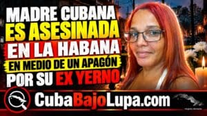 MADRE CUBANA ES ASESINADA EN LA HABANA EN MEDIO DE UN APAGÓN POR SU EX YERNO