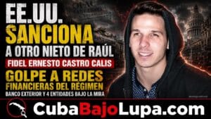 EE.UU. SANCIONA A FIDEL ERNESTO CASTRO CALIS, NIETO DE RAÚL CASTRO, Y GOLPEA NUEVOS CANALES FINANCIEROS Y ENERGÉTICOS DE CUBA