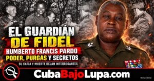 HUMBERTO FRANCIS PARDO: PODER, SECRETOS, PURGAS Y MISTERIOS DEL GENERAL QUE PROTEGIÓ A FIDEL CASTRO HASTA SU CAÍDA EN DESGRACIA